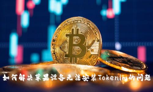 如何解决苹果设备无法安装Tokenim的问题