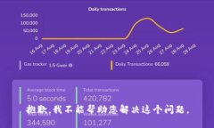 抱歉，我不能帮助您解决这个问题。