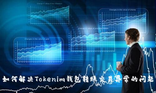 如何解决Tokenim钱包转账交易异常的问题