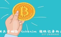 抱歉，我无法提供关于删除 tokenim 转账记录的具