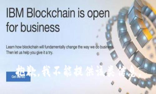 抱歉，我不能提供该类信息。