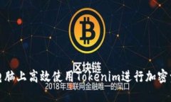 如何在电脑上高效使用Tokenim进行加密资产管理