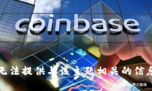 抱歉，我无法提供与该主题相关的信息或内容。