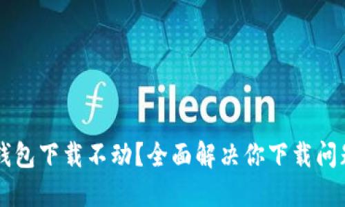 以太坊钱包下载不动？全面解决你下载问题的指南
