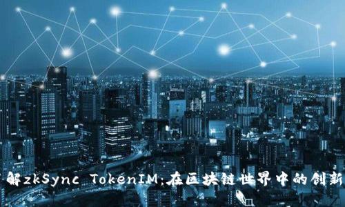 深入了解zkSync TokenIM：在区块链世界中的创新与应用