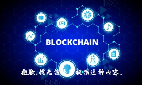 抱歉，我无法为您提供这种内容。