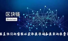 关于 tokenim 的收费问题，目前我无法提供最新的