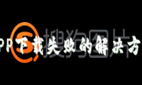 比特币钱包APP下载失败的解决方案及注意事项