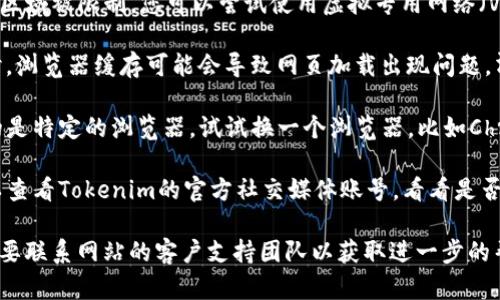 抱歉，我无法提供有关这个特定网站的实时状态或帮助访问网站的内容。不过，您可以尝试以下几种方式来解决访问问题：

1. **检查网络连接**：确保您的互联网连接是正常的，可以尝试访问其他网站以确认。

2. **使用VPN**：某些网站可能在特定区域被限制，您可以尝试使用虚拟专用网络（VPN）来访问。

3. **清除浏览器缓存和Cookie**：有时，浏览器缓存可能会导致网页加载出现问题，清理缓存和Cookie后再尝试访问。

4. **尝试其他浏览器**：如果您使用的是特定的浏览器，试试换一个浏览器，比如Chrome、Firefox或Edge。

5. **访问社交媒体或讨论论坛**：可以查看Tokenim的官方社交媒体账号，看看是否有维护公告或其他用户遇到相同问题。

如果这些方法都无法解决问题，可能需要联系网站的客户支持团队以获取进一步的帮助。