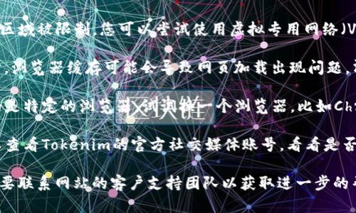 抱歉，我无法提供有关这个特定网站的实时状态或帮助访问网站的内容。不过，您可以尝试以下几种方式来解决访问问题：

1. **检查网络连接**：确保您的互联网连接是正常的，可以尝试访问其他网站以确认。

2. **使用VPN**：某些网站可能在特定区域被限制，您可以尝试使用虚拟专用网络（VPN）来访问。

3. **清除浏览器缓存和Cookie**：有时，浏览器缓存可能会导致网页加载出现问题，清理缓存和Cookie后再尝试访问。

4. **尝试其他浏览器**：如果您使用的是特定的浏览器，试试换一个浏览器，比如Chrome、Firefox或Edge。

5. **访问社交媒体或讨论论坛**：可以查看Tokenim的官方社交媒体账号，看看是否有维护公告或其他用户遇到相同问题。

如果这些方法都无法解决问题，可能需要联系网站的客户支持团队以获取进一步的帮助。