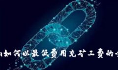 Tokenim如何以最低费用充矿工费的全面指南