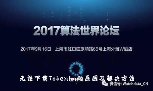无法下载Tokenim的原因及解决方法