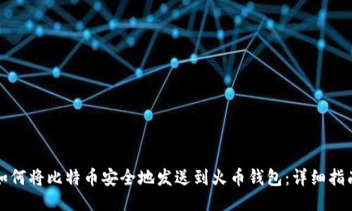 如何将比特币安全地发送到火币钱包：详细指南