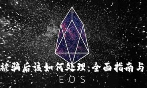 Tokenim被骗后该如何处理：全面指南与应对措施