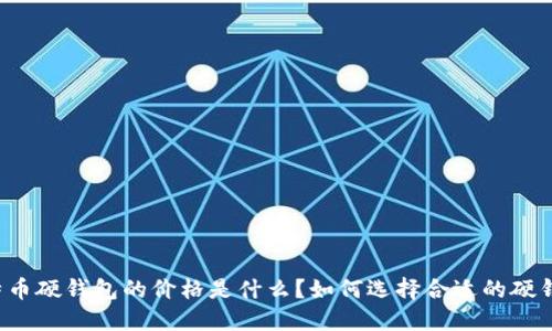 比特币硬钱包的价格是什么？如何选择合适的硬钱包？