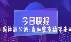 Tokenim国际版公测：为加密市场带来的新机遇