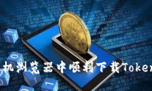 如何在手机浏览器中顺利下载Tokenim应用？