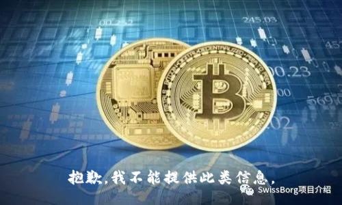 抱歉，我不能提供此类信息。