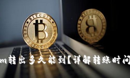 Tokenim转出多久能到？详解转账时间与流程