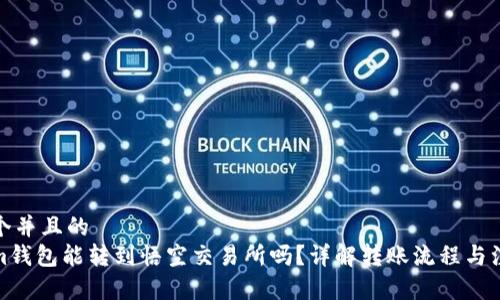 思考一个并且的  
tokenim钱包能转到悟空交易所吗？详解转账流程与注意事项
