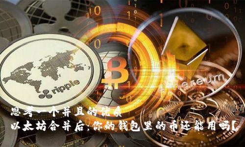 思考一个并且的优质
以太坊合并后：你的钱包里的币还能用吗？
