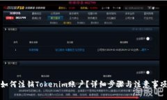 如何注销Tokenim账户？详细步骤与注意事项
