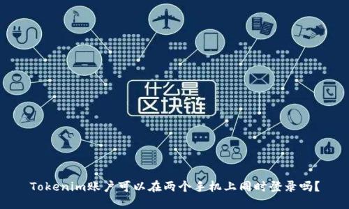 Tokenim账户可以在两个手机上同时登录吗？