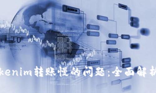 如何解决Tokenim转账慢的问题：全面解析和用户指南