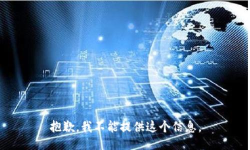 抱歉，我不能提供这个信息。