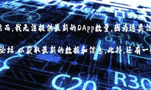 截至我最后的知识更新，Tokenim是一个以太坊和其他区块链的去中心化应用（DApp）平台。然而，我无法提供最新的DApp数量，因为这类信息通常会随着时间的推移而变化，并且具体数字可能会根据不同的来源而有所不同。 

如果你想了解Tokenim平台上当前有多少个DApp，建议访问Tokenim的官方网站或相关社区论坛，以获取最新的数据和信息。此外，还有一些区块链数据分析平台，如DappRadar或Dapp.com，可以提供全面的DApp生态系统数据统计。

如果你有其他具体问题或需要更详细的信息，请告诉我！