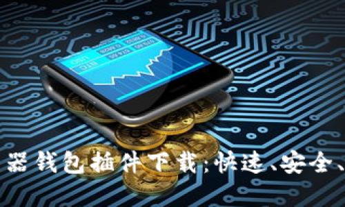 比特币游览器钱包插件下载：快速、安全、便捷的选择