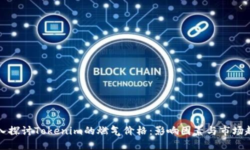 深入探讨Tokenim的燃气价格：影响因素与市场趋势