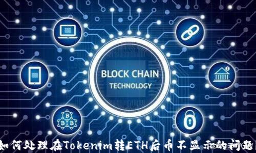 
如何处理在Tokenim转ETH后币不显示的问题？