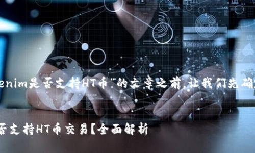 在撰写关于“tokenim是否支持HT币”的文章之前，让我们先确定和相关关键词。


Tokenim平台是否支持HT币交易？全面解析