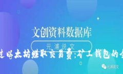 如何通过以太坊赚取交易费：矿工钱包的全面指