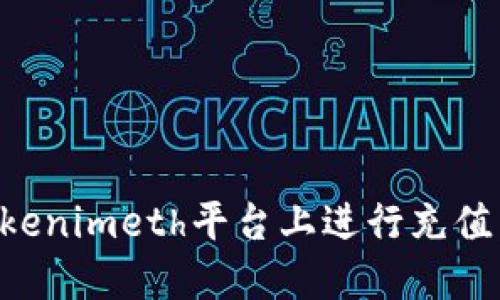 如何在Tokenimeth平台上进行充值：完整指南