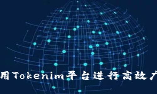 如何使用Tokenim平台进行高效广告代发
