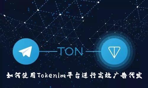 如何使用Tokenim平台进行高效广告代发