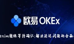 Tokenim转账等待确认：解决延迟问题的全面指南