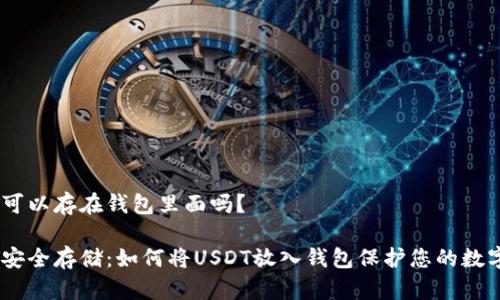 USDT可以存在钱包里面吗？

USDT安全存储：如何将USDT放入钱包保护您的数字资产
