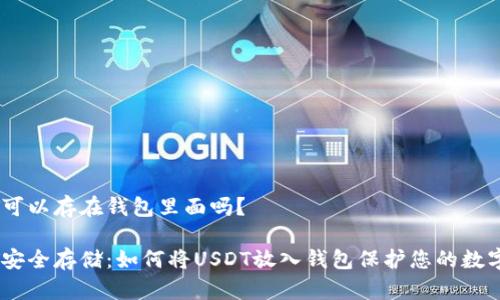 USDT可以存在钱包里面吗？

USDT安全存储：如何将USDT放入钱包保护您的数字资产