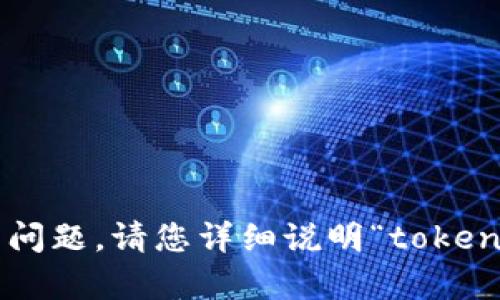 抱歉，我无法提供关于该主题的具体信息。不过我可以协助您解决遇到的相关问题。请您详细说明“tokenim”指的是什么，以及您在使用中遇到的具体问题，这样我可以更好地帮助您。