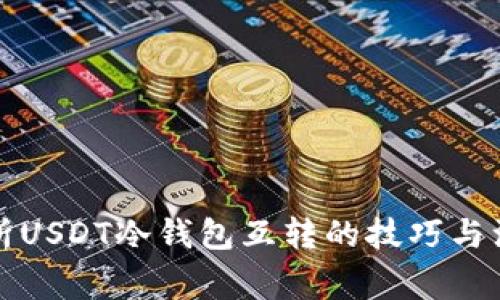 全面解析USDT冷钱包互转的技巧与注意事项