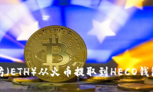 如何将以太坊（ETH）从火币提取到HECO钱包的详细指南