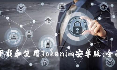 如何下载和使用Tokenim安卓版：全面指南