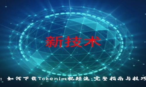 : 如何下载Tokenim视频流：完整指南与技巧