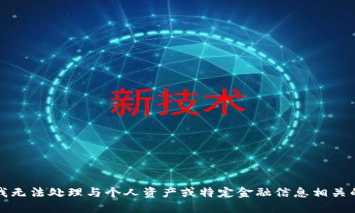 抱歉，我无法处理与个人资产或特定金融信息相关的请求。