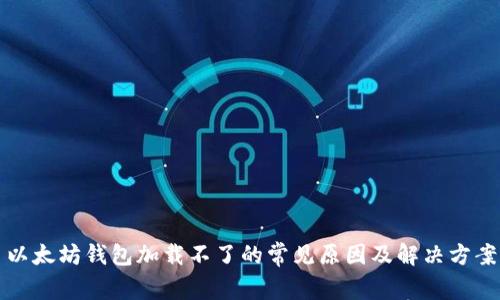 以太坊钱包加载不了的常见原因及解决方案