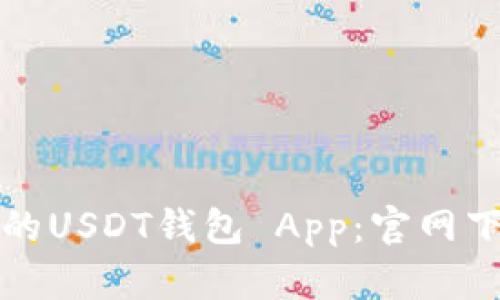 如何选择安全可靠的USDT钱包 App：官网下载安装及使用指南