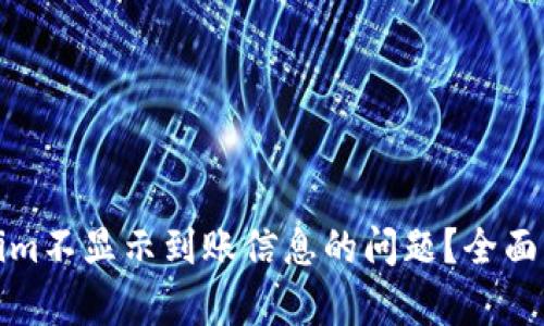 如何解决Tokenim不显示到账信息的问题？全面解析与解决方案